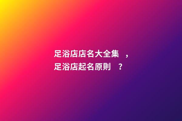 足浴店店名大全集，足浴店起名原則？